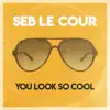 Seb Le Cour - You Look So Cool - Single